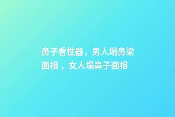 鼻子看性器，男人塌鼻梁面相，女人塌鼻子面相